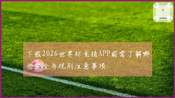 下载2026世界杯竞猜APP前需了解哪些安全与规则注意事项