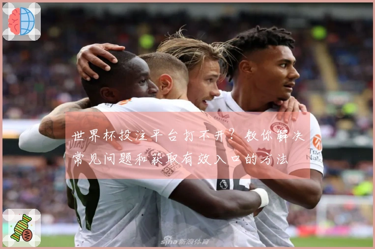 世界杯投注平台打不开？教你解决常见问题和获取有效入口的方法