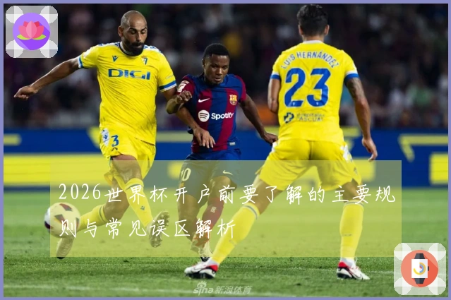 2026世界杯开户前要了解的主要规则与常见误区解析