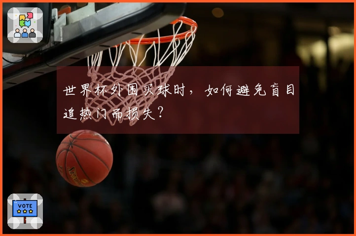 世界杯外围买球时，如何避免盲目追热门而损失？