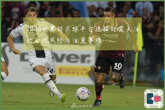 2026世界杯买球平台选择时需关注的合规风险与注意事项