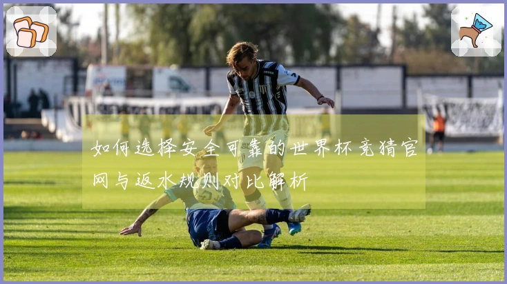 如何选择安全可靠的世界杯竞猜官网与返水规则对比解析