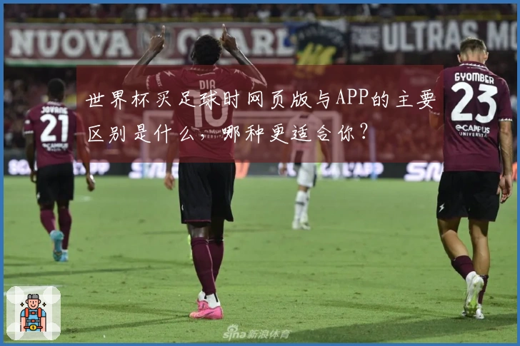 世界杯买足球时网页版与APP的主要区别是什么，哪种更适合你？