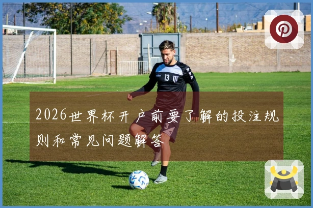 2026世界杯开户前要了解的投注规则和常见问题解答