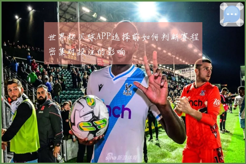 世界杯买球APP选择前如何判断赛程密集对投注的影响