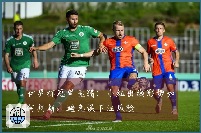 世界杯冠军竞猜：小组出线形势如何判断，避免误下注风险
