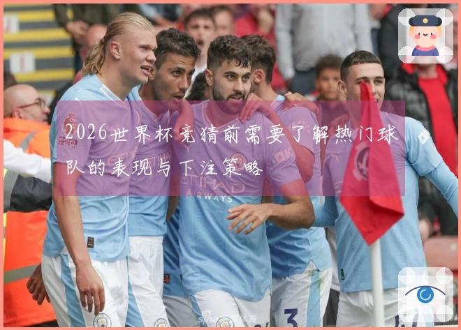 2026世界杯竞猜前需要了解热门球队的表现与下注策略