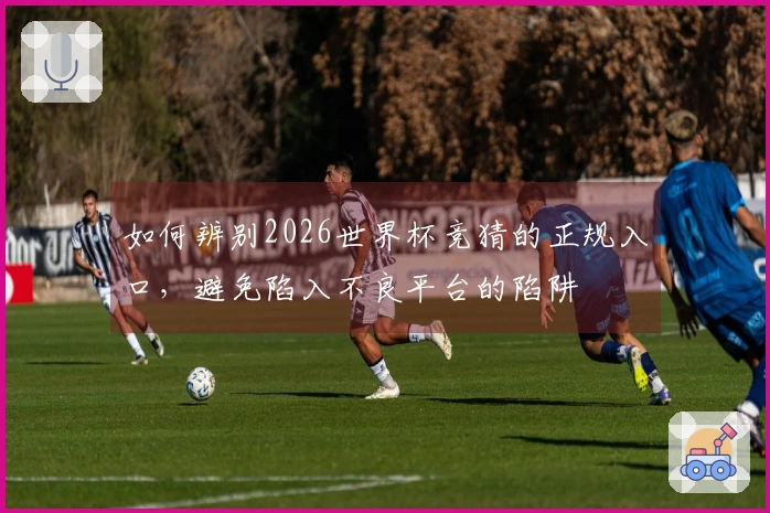 如何辨别2026世界杯竞猜的正规入口,避免陷入不良平台的陷阱