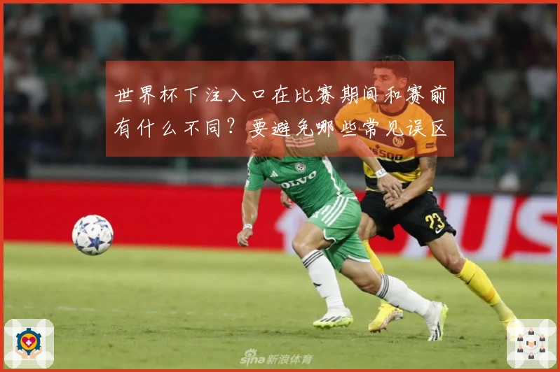 世界杯下注入口在比赛期间和赛前有什么不同？要避免哪些常见误区？