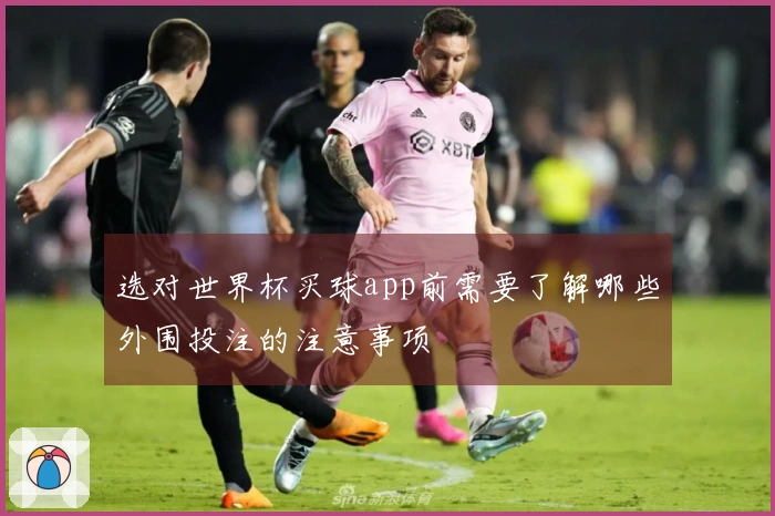选对世界杯买球app前需要了解哪些外围投注的注意事项