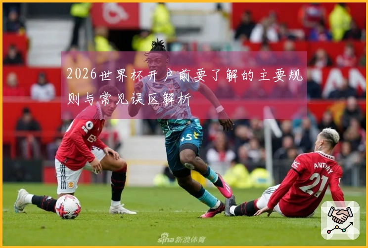 2026世界杯开户前要了解的主要规则与常见误区解析