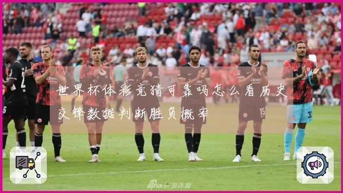 世界杯体彩竞猜可靠吗怎么看历史交锋数据判断胜负概率