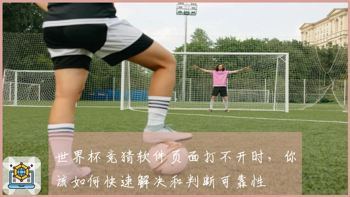 世界杯竞猜软件页面打不开时，你该如何快速解决和判断可靠性