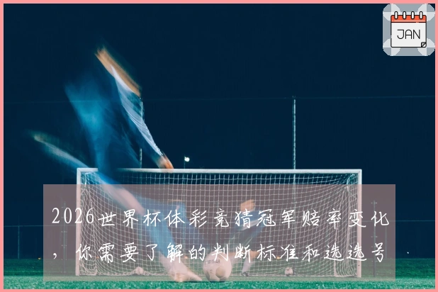 2026世界杯体彩竞猜冠军赔率变化，你需要了解的判断标准和选选号技巧