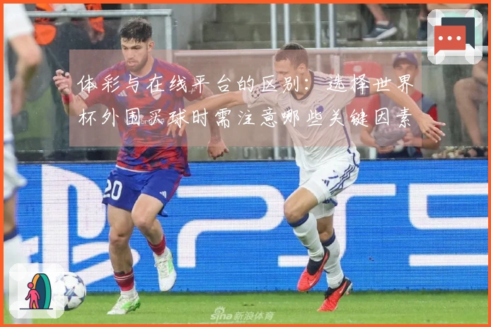体彩与在线平台的区别：选择世界杯外围买球时需注意哪些关键因素