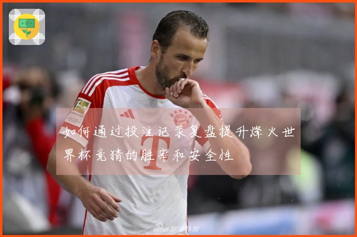 如何通过投注记录复盘提升烽火世界杯竞猜的胜率和安全性