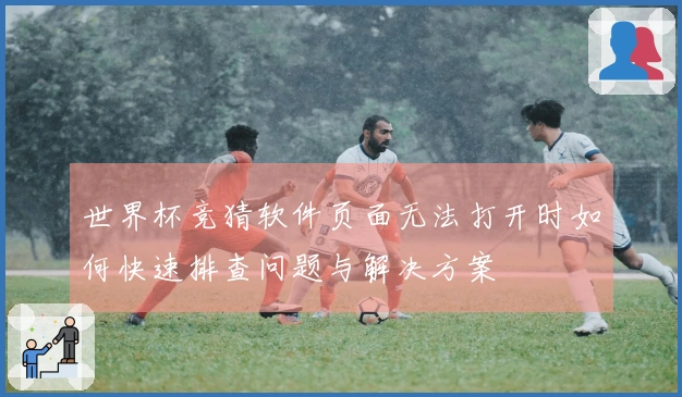 世界杯竞猜软件页面无法打开时如何快速排查问题与解决方案