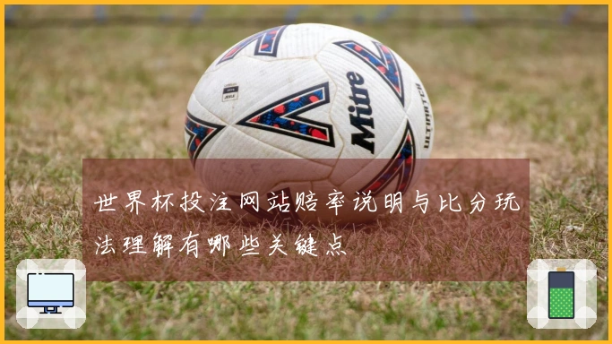 世界杯投注网站赔率说明与比分玩法理解有哪些关键点
