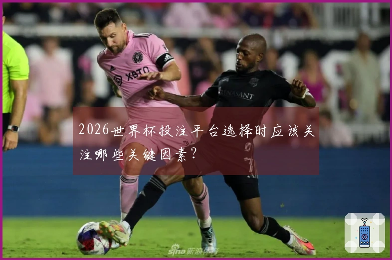 2026世界杯投注平台选择时应该关注哪些关键因素？