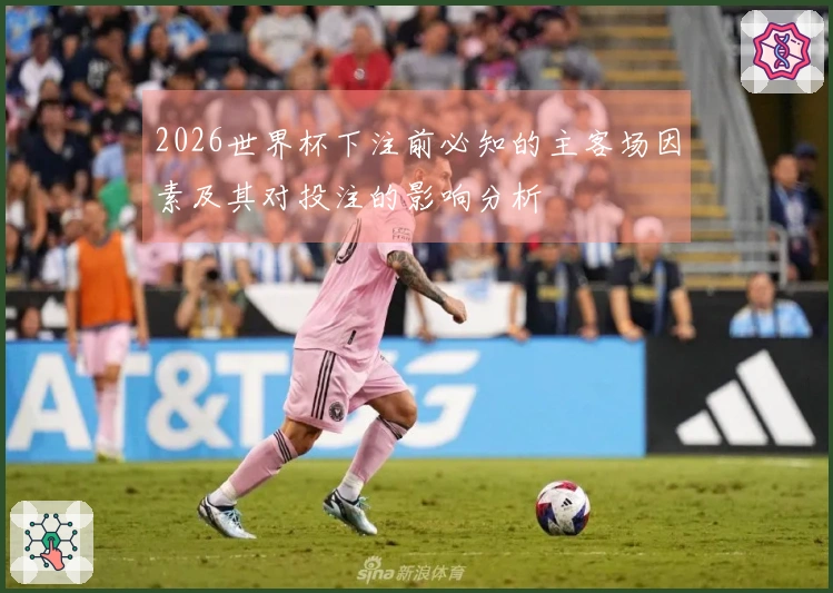 2026世界杯下注前必知的主客场因素及其对投注的影响分析