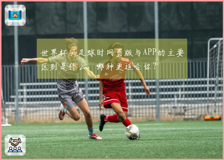 世界杯买足球时网页版与APP的主要区别是什么，哪种更适合你？