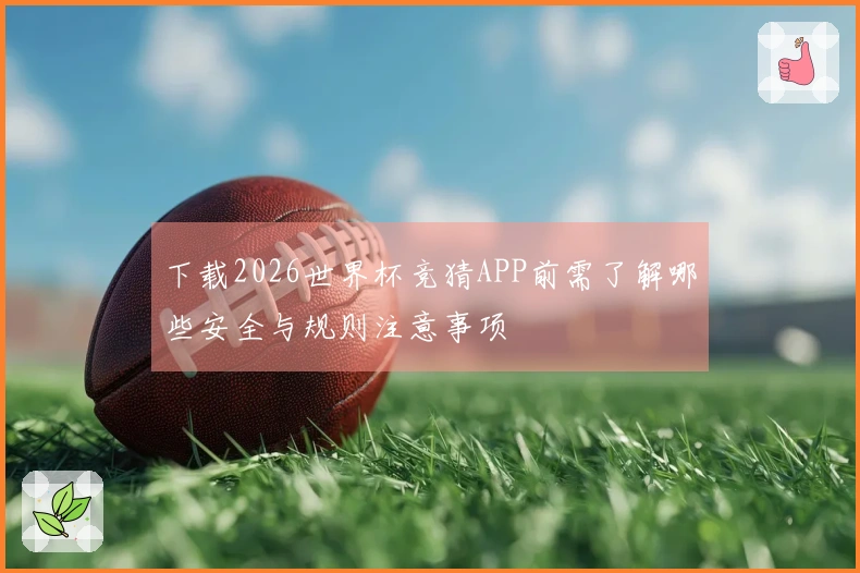 下载2026世界杯竞猜APP前需了解哪些安全与规则注意事项