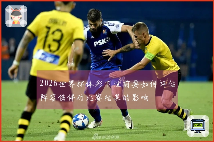 2026世界杯体彩下注前要如何评估阵容伤停对比赛结果的影响